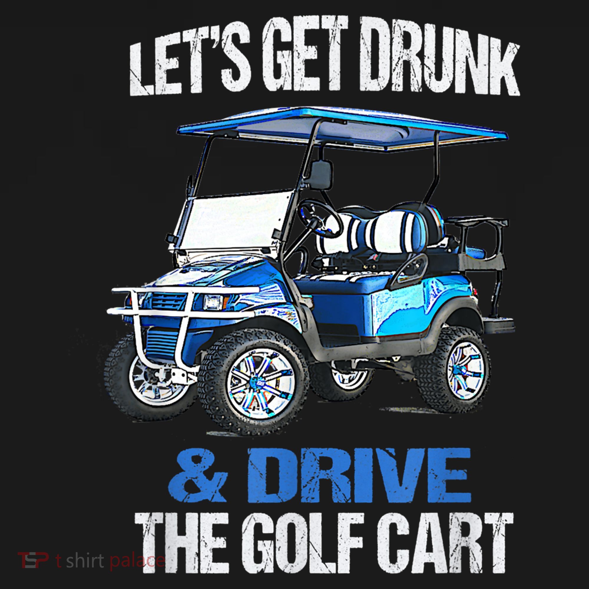 Lets Get Drunk And Drive The Golf Cart Apparel Funny Gift T-Shirt