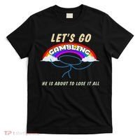 Let’S Go Gambling He Is About To Lose It All Funny T-Shirt thumb 0