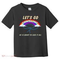 Let’S Go Gambling He Is About To Lose It All Funny Toddler T-Shirt thumb 0