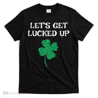 Let's Get Lucked Up Funny St. Saint Patrick's Day T-Shirt