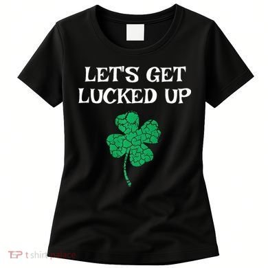 Let's Get Lucked Up Funny St. Saint Patrick's Day Women's T-Shirt
