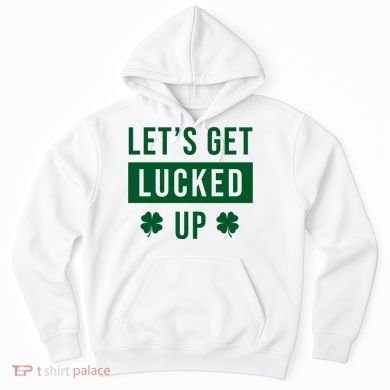 Lets Get Lucked Up Funny Irish St Patricks Day Hoodie