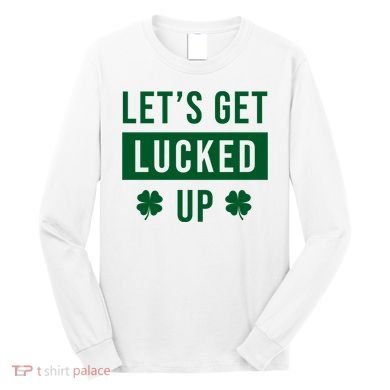 Lets Get Lucked Up Funny Irish St Patricks Day Long Sleeve Shirt