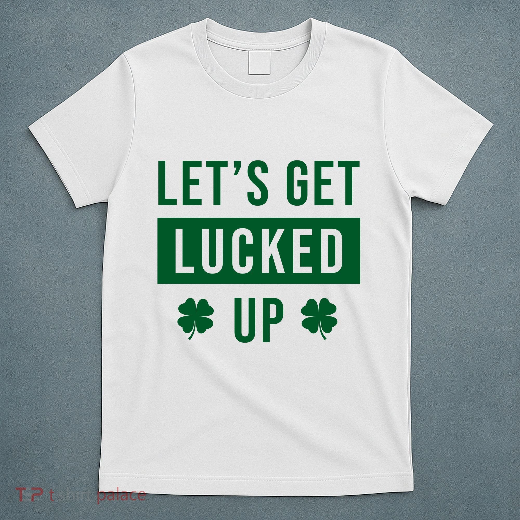 Lets Get Lucked Up Funny Irish St Patricks Day T-Shirt