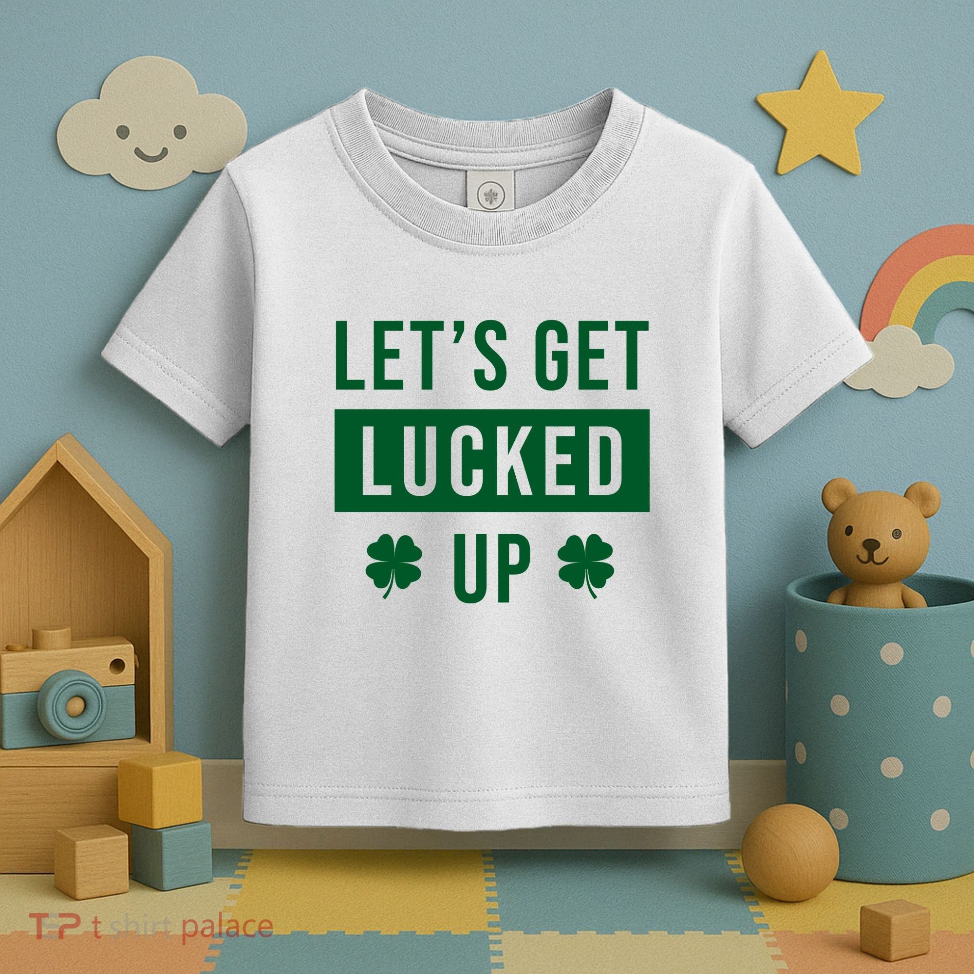 Lets Get Lucked Up Funny Irish St Patricks Day Toddler T-Shirt