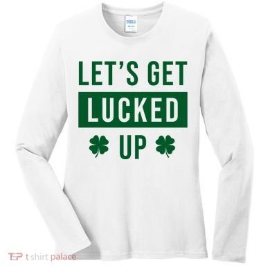 Lets Get Lucked Up Funny Irish St Patricks Day Women's Long Sleeve Shirt