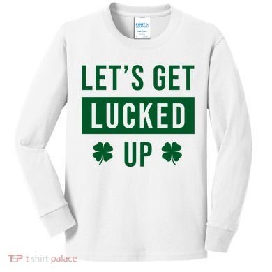 Lets Get Lucked Up Funny Irish St Patricks Day Kids Long Sleeve Shirt