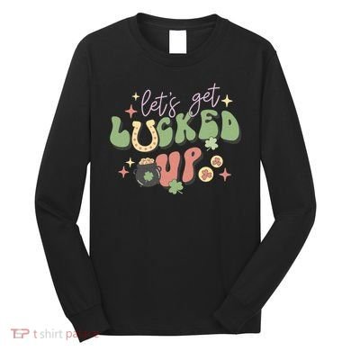 Lets Get Lucked Up Cute St Patricks Day Long Sleeve Shirt