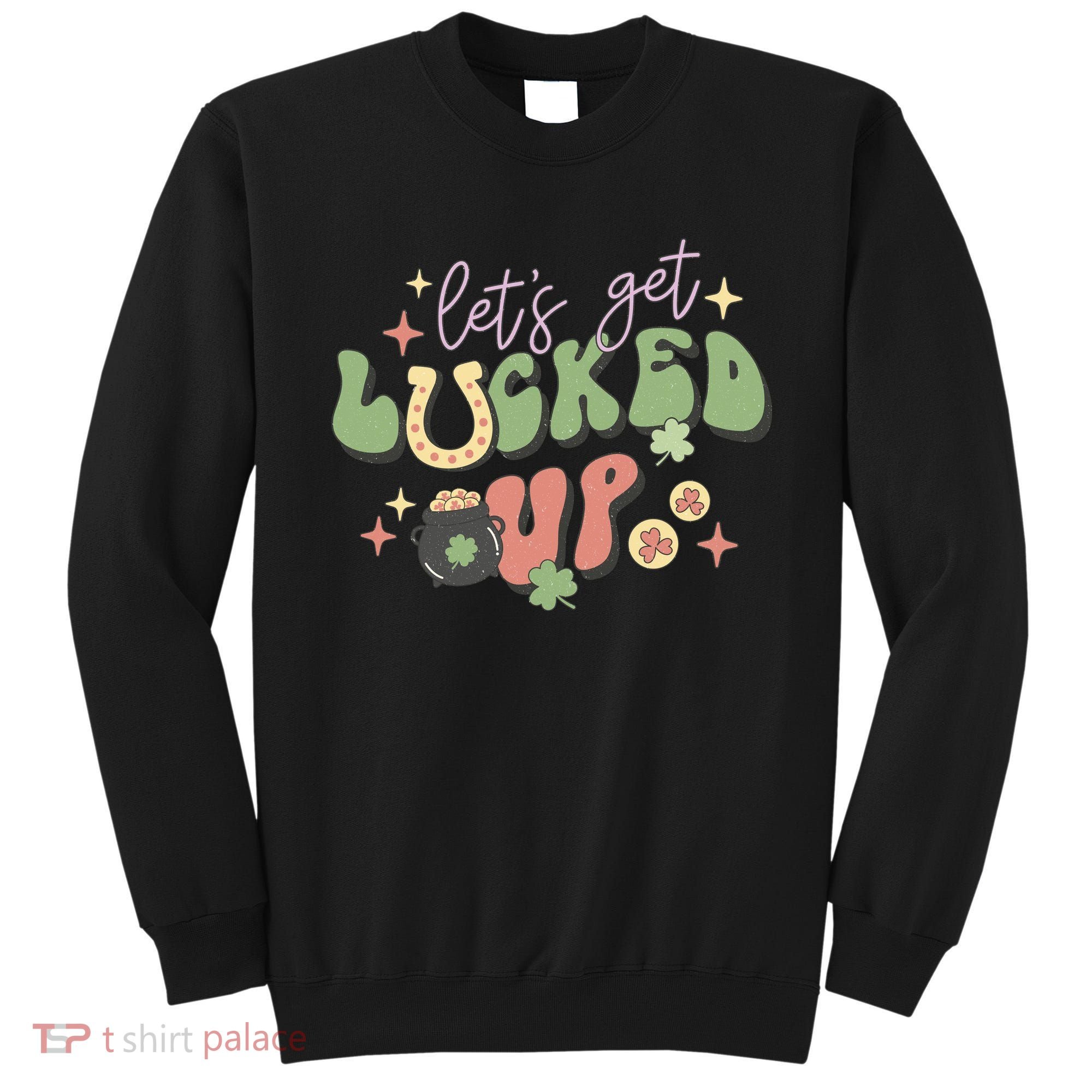 Lets Get Lucked Up Cute St Patricks Day Sweatshirt