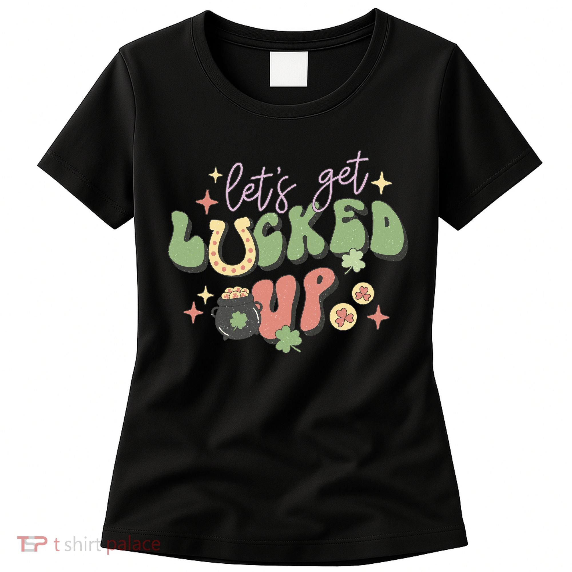 Lets Get Lucked Up Cute St Patricks Day Women's T-Shirt