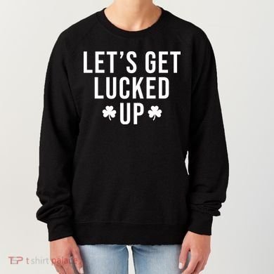 Lets Get Lucked Up St Patricks Day Funny Women's Sweatshirt