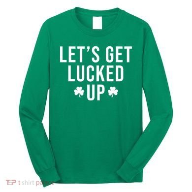 Lets Get Lucked Up St Patricks Day Funny Long Sleeve Shirt
