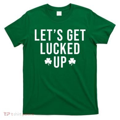 Lets Get Lucked Up St Patricks Day Funny T-Shirt