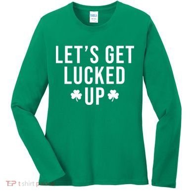 Lets Get Lucked Up St Patricks Day Funny Women's Long Sleeve Shirt