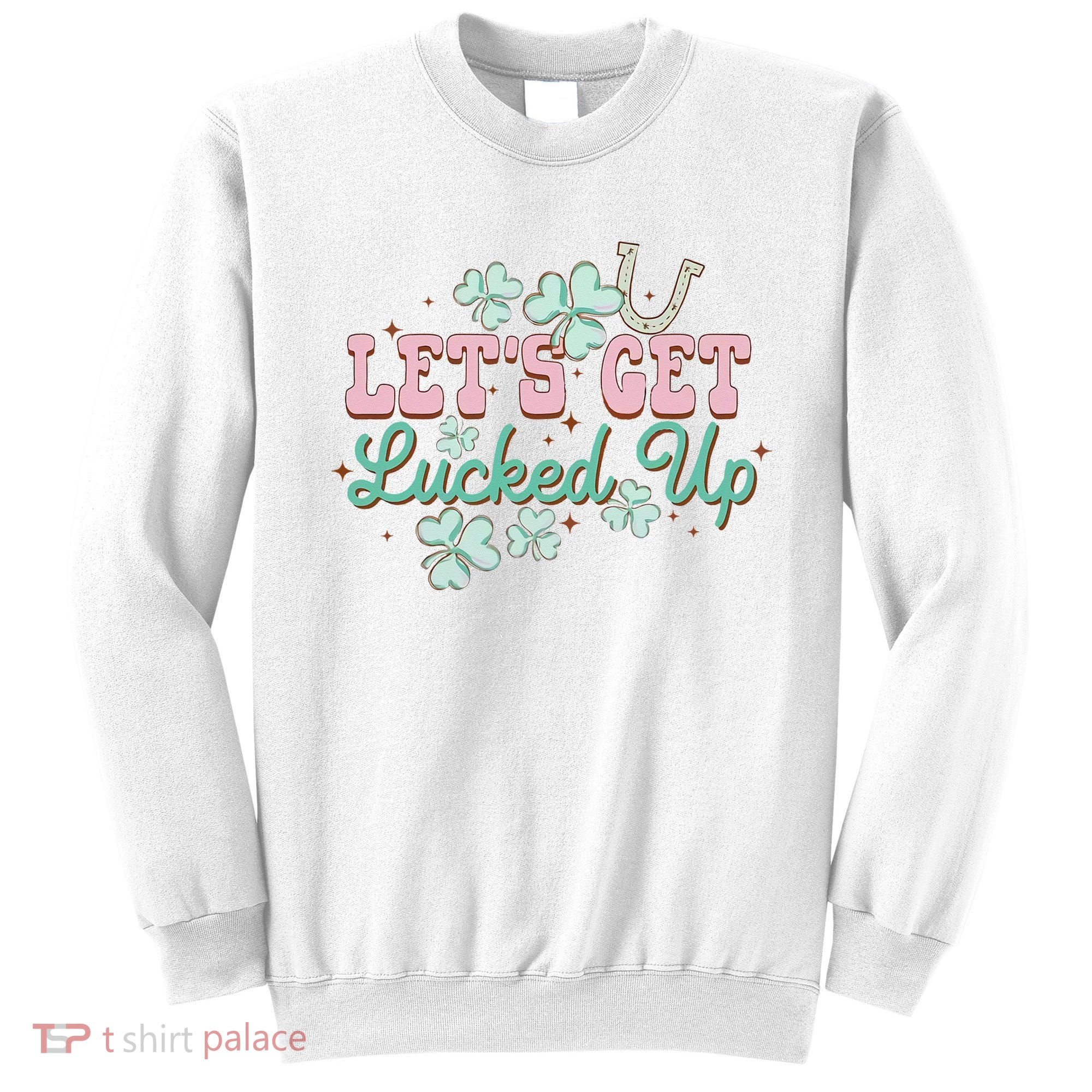 Lets Get Lucked Up St Patricks Shamrock Irish Lucky Vibes Sweatshirt