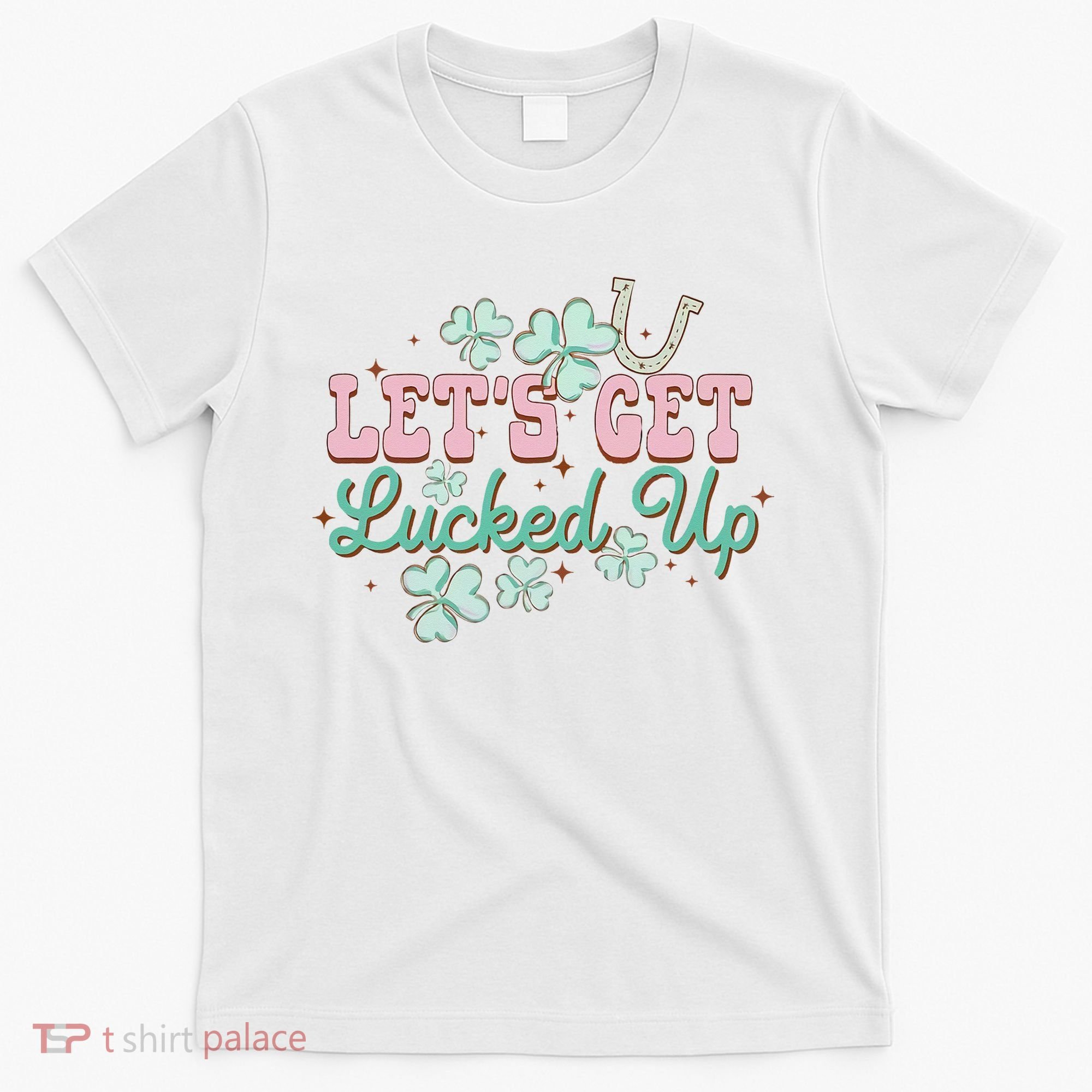 Lets Get Lucked Up St Patricks Shamrock Irish Lucky Vibes T-Shirt