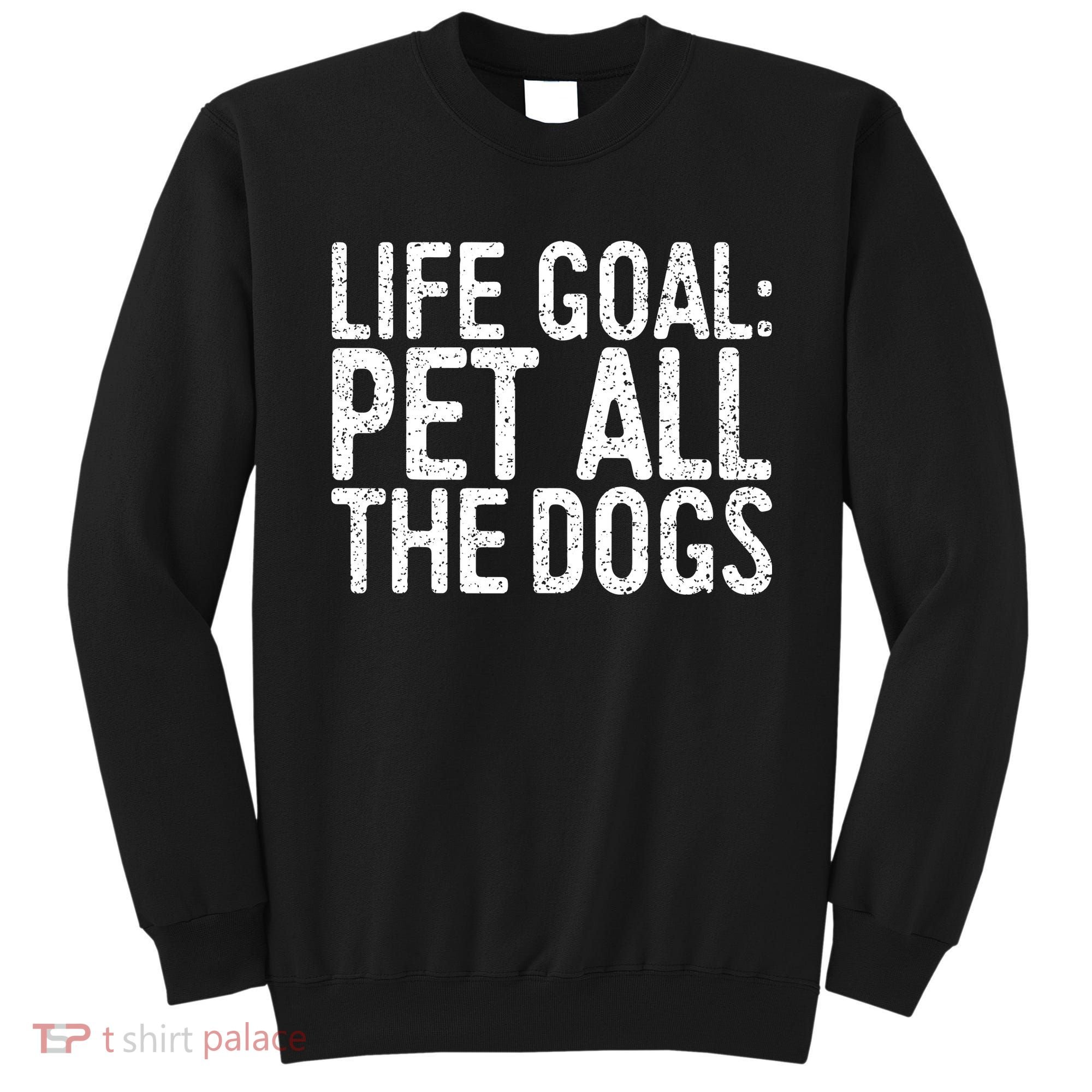 Life Goal Pet All The Dogs Pet Lover Gift Sweatshirt