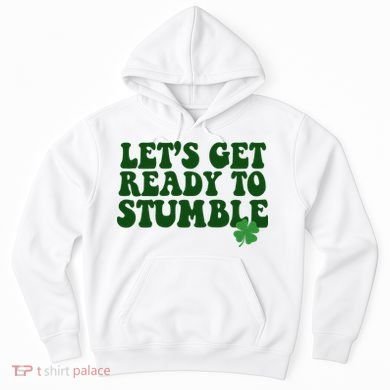 Lets Get Ready To Stumble St Patricks Day Hoodie