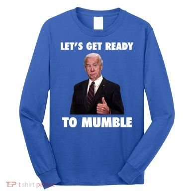 Lets Get Ready To Mumble Joe Biden Funny Long Sleeve Shirt