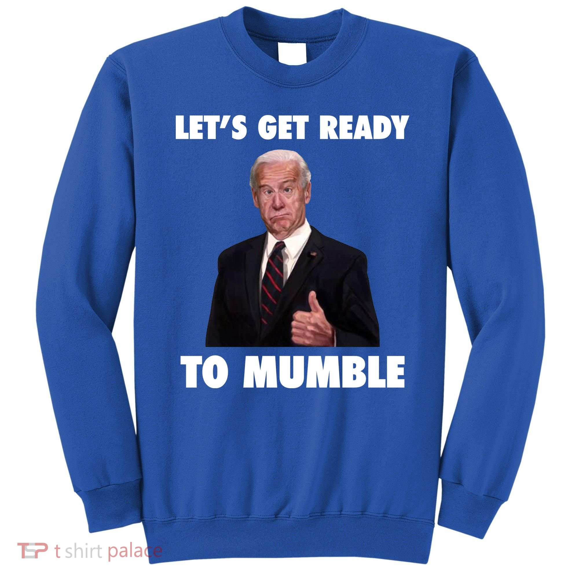 Lets Get Ready To Mumble Joe Biden Funny Sweatshirt