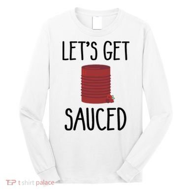 Let's Get Sauced  Funny Get Sauced Thanksgiving  Long Sleeve Shirt