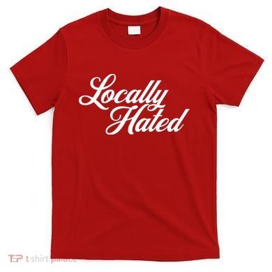 Locally Hated T-Shirt
