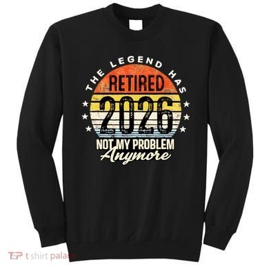 Legend Has Retired 2026 Not My Problem Anymore Retirement Gift Sweatshirt