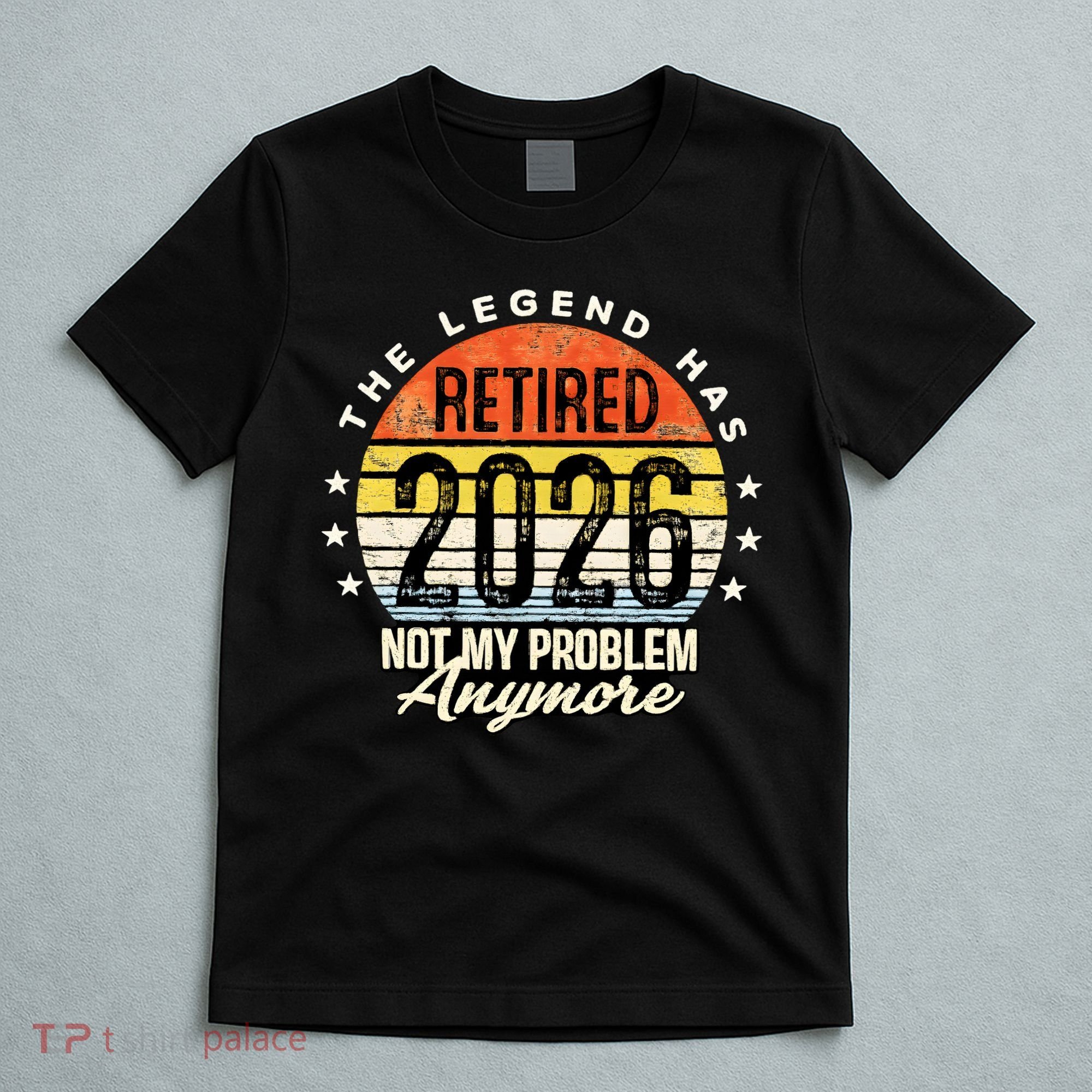 Legend Has Retired 2026 Not My Problem Anymore Retirement Gift T-Shirt