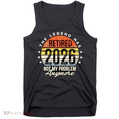 Legend Has Retired 2026 Not My Problem Anymore Retirement Gift Tank Top