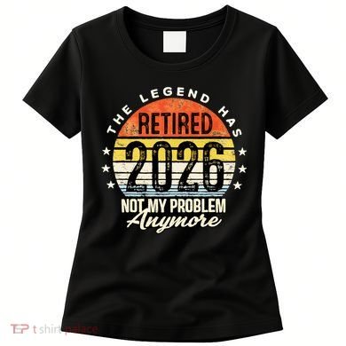 Legend Has Retired 2026 Not My Problem Anymore Retirement Gift Women's T-Shirt