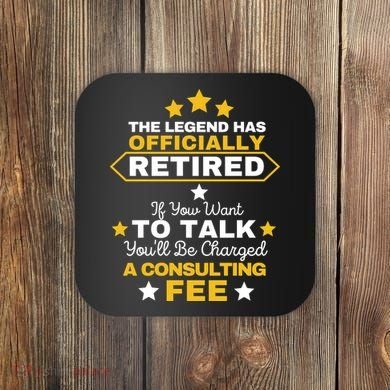 Legend Has Retired You'll Be Charged A Consulting Fee Coaster