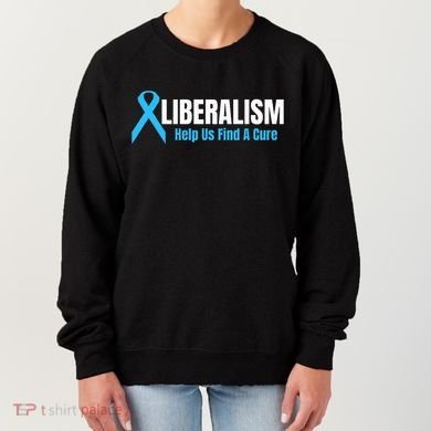Liberalism Help Us Find A Cure T For Conservatives Women's Sweatshirt