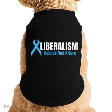 Liberalism Help Us Find A Cure T For Conservatives Doggie Tank