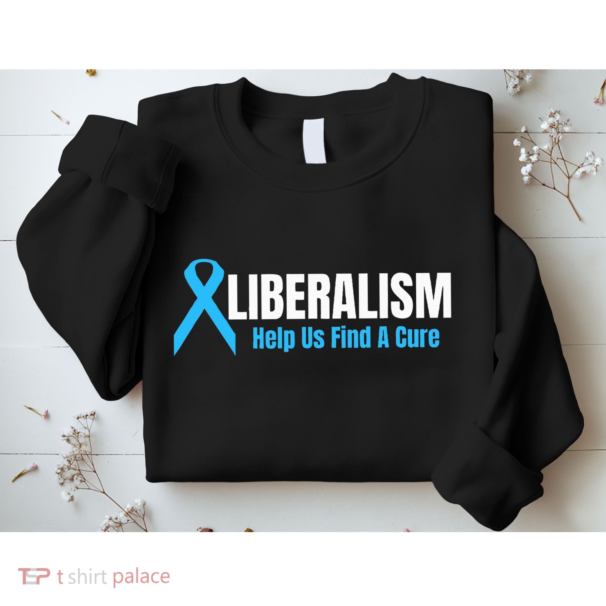 Liberalism Help Us Find A Cure T For Conservatives Sweatshirt