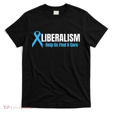 Liberalism Help Us Find A Cure T For Conservatives T-Shirt
