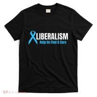 Liberalism Help Us Find A Cure T For Conservatives T-Shirt thumb 0