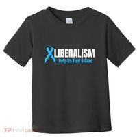 Liberalism Help Us Find A Cure T For Conservatives Toddler T-Shirt thumb 0