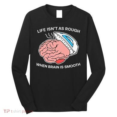 Life Isn’t As Rough When Brain Is Smooth Long Sleeve Shirt