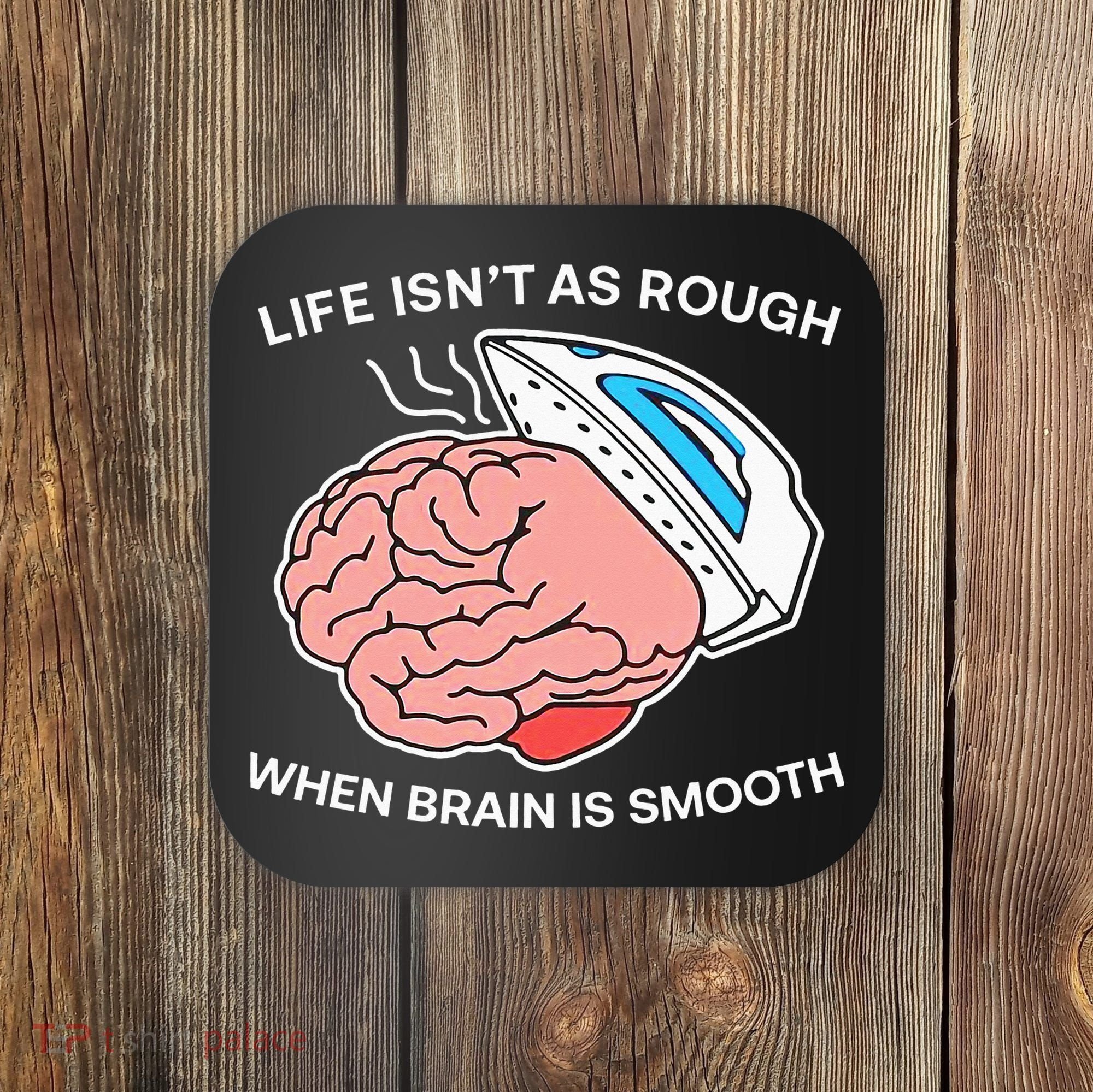 Life Isn’t As Rough When Brain Is Smooth Coaster