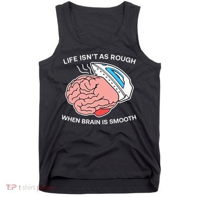 Life Isn’t As Rough When Brain Is Smooth Tank Top