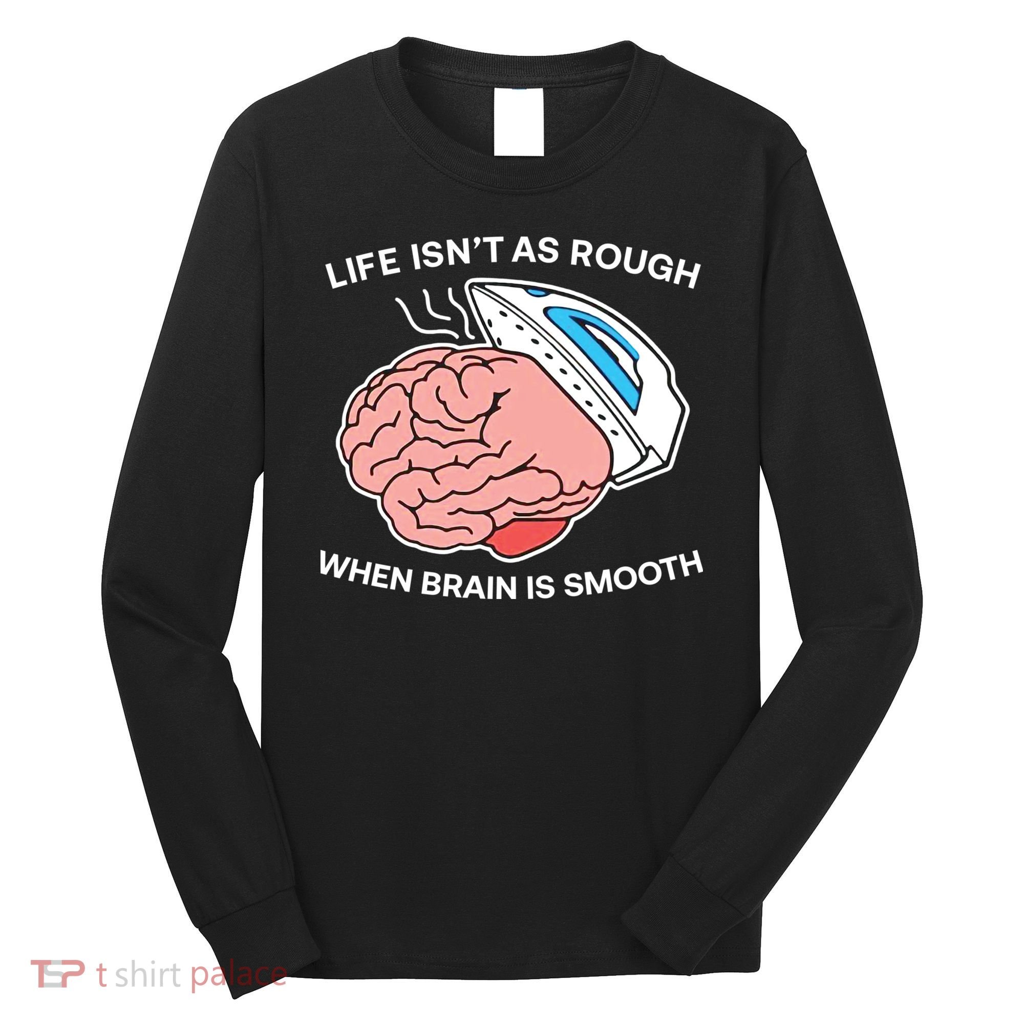 Life Isn’t As Rough When Brain Is Smooth Long Sleeve Shirt