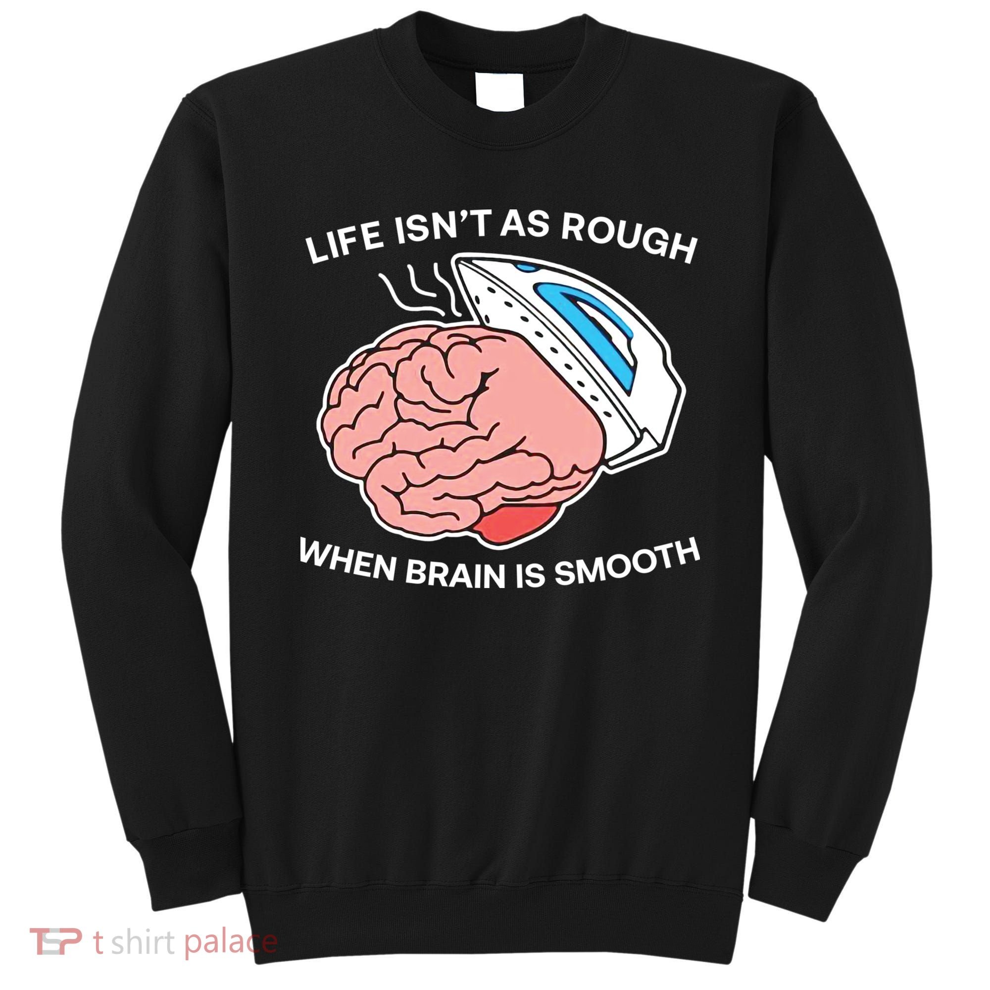 Life Isn’t As Rough When Brain Is Smooth Sweatshirt