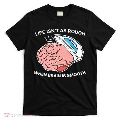 Life Isn’t As Rough When Brain Is Smooth T-Shirt
