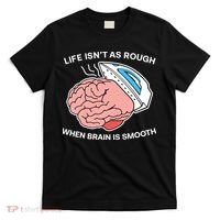 Life Isn’t As Rough When Brain Is Smooth T-Shirt thumb 0