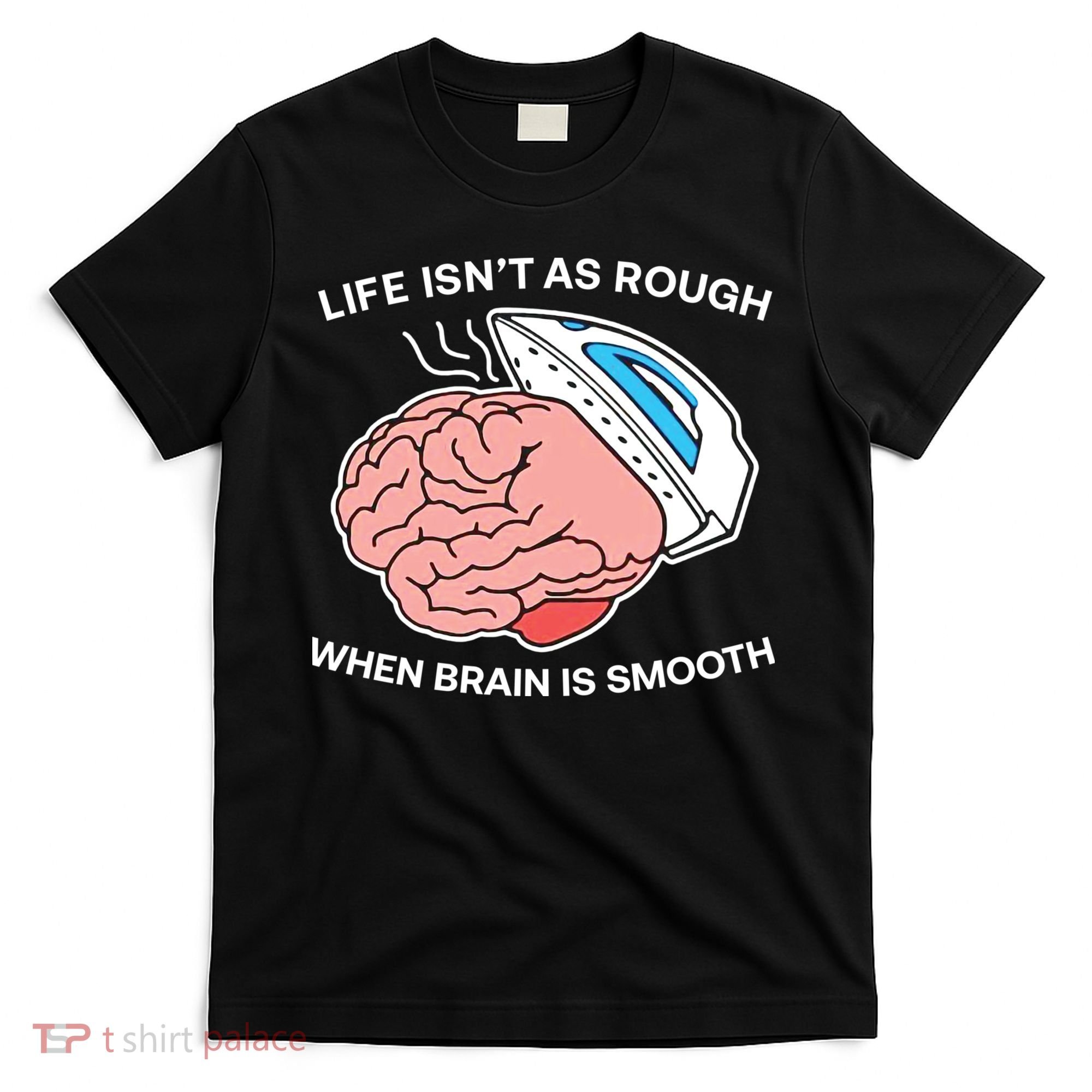 Life Isn’t As Rough When Brain Is Smooth T-Shirt