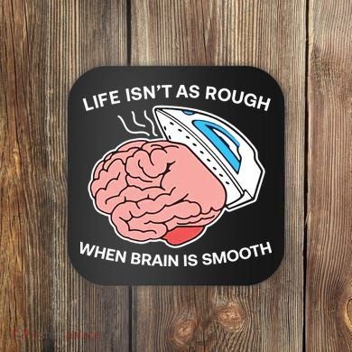 Life Isn’t As Rough When Brain Is Smooth Coaster