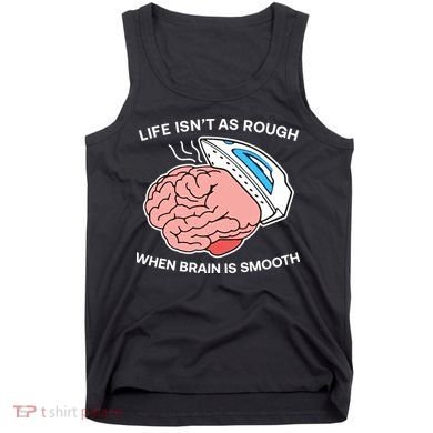 Life Isn’t As Rough When Brain Is Smooth Tank Top