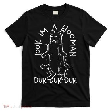 Look Im A Hooman Dur Dur Dur T-Shirt