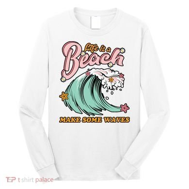 Life Is A Beach Make Some Waves Long Sleeve Shirt