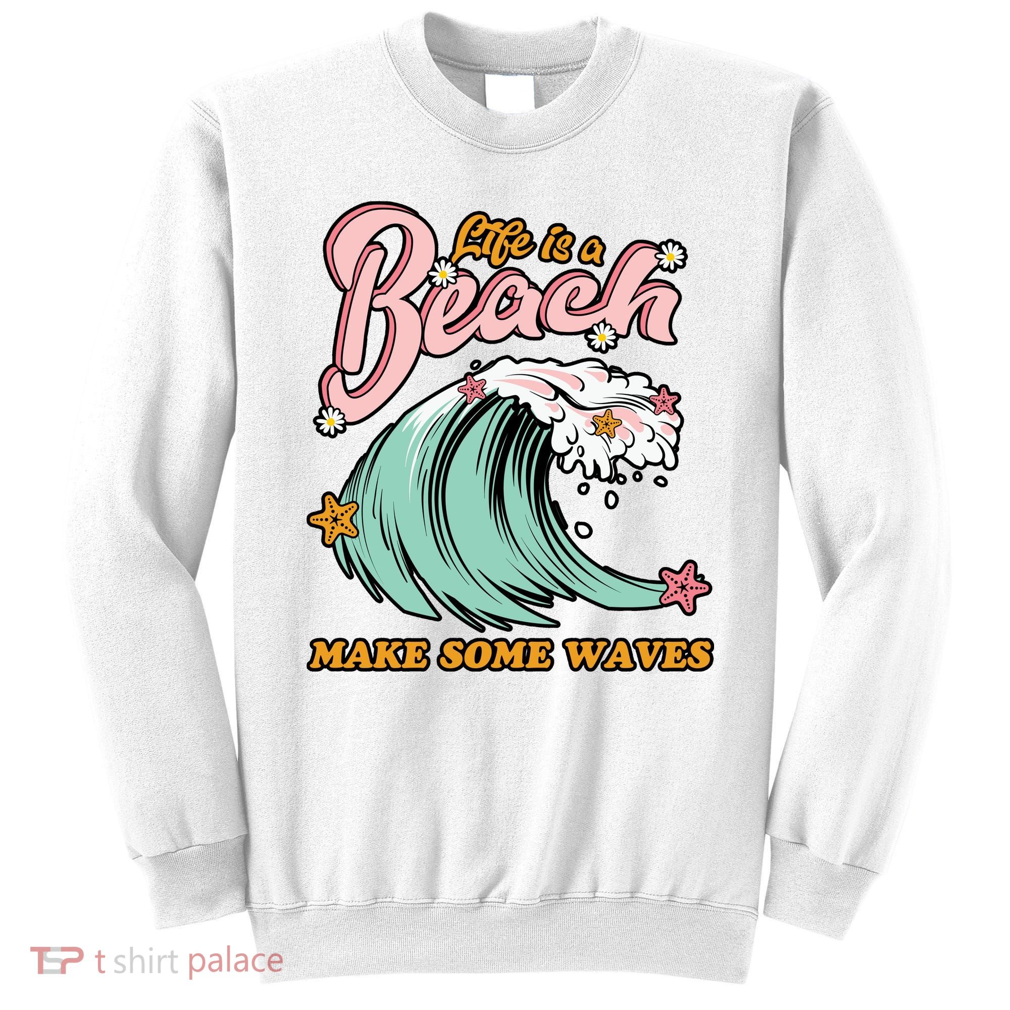Life Is A Beach Make Some Waves Sweatshirt
